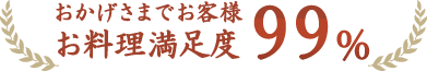 おかげさまでお客様お料理満足度99%